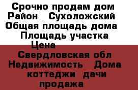 Срочно продам дом › Район ­ Сухоложский  › Общая площадь дома ­ 67 › Площадь участка ­ 4 › Цена ­ 1 800 000 - Свердловская обл. Недвижимость » Дома, коттеджи, дачи продажа   